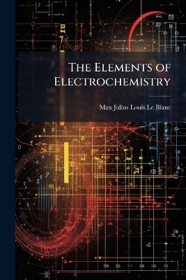 The Elements of Electrochemistry - Max Julius Louis Le Blanc