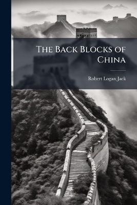 The Back Blocks of China - Robert Logan Jack