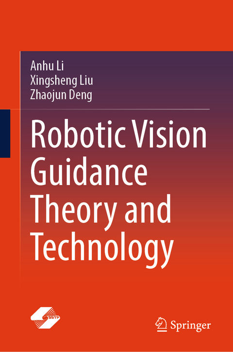 Robotic Vision Guidance Theory and Technology - Anhu Li, Xingsheng Liu, Zhaojun Deng
