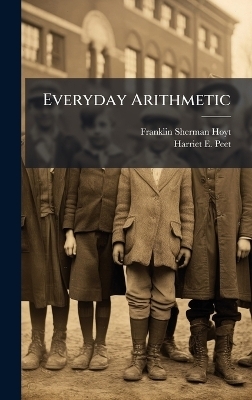 Everyday Arithmetic - Franklin Sherman Hoyt, Harriet E Peet