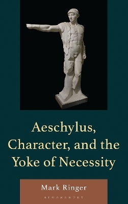 Aeschylus, Character, and the Yoke of Necessity - Mark Ringer