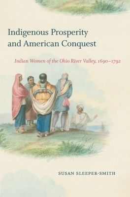 Indigenous Prosperity and American Conquest - Susan Sleeper-Smith
