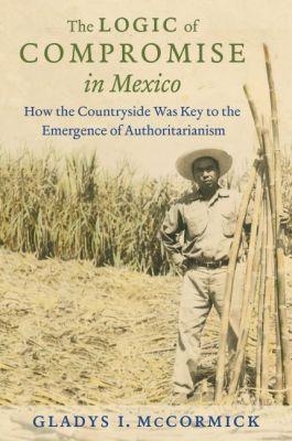 The Logic of Compromise in Mexico - Gladys McCormick
