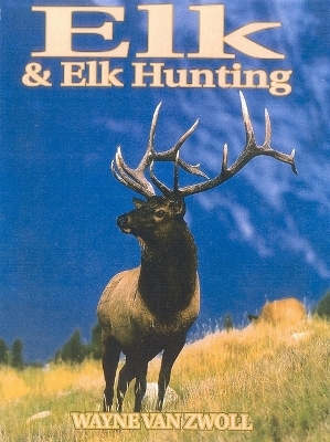 Elk & Elk Hunting - Wayne Van Zwoll