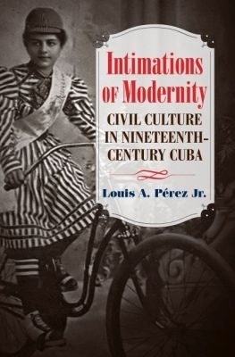 Intimations of Modernity - Louis A. P&eacute;rez Jr
