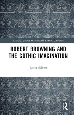 Robert Browning and the Gothic Imagination - Justin Gilbert