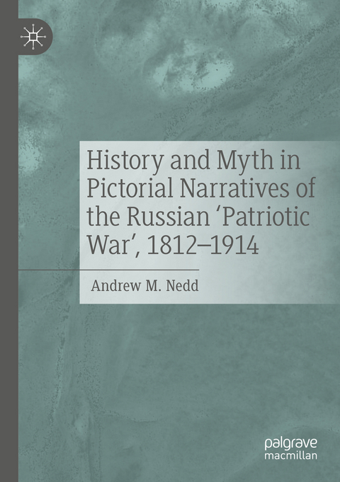 History and Myth in Pictorial Narratives of the Russian 'Patriotic War', 1812-1914 - Andrew M. Nedd