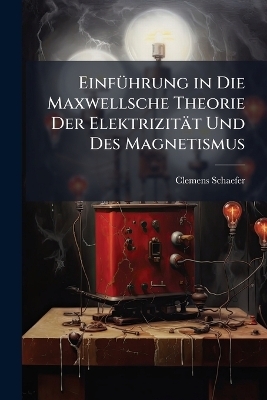 EinfÃ1/4hrung in Die Maxwellsche Theorie Der Elektrizität Und Des Magnetismus