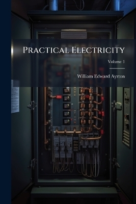 Practical Electricity - William Edward Ayrton