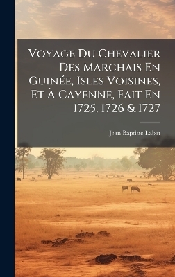Voyage Du Chevalier Des Marchais En GuinÃ(c)e, Isles Voisines, Et Ã Cayenne, Fait En 1725, 1726 & 1727 - Jean Baptiste Labat