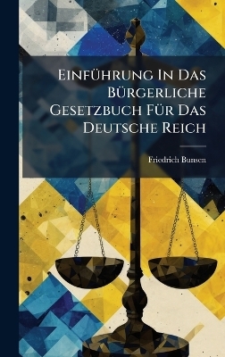 Einf&Atilde;1/4hrung In Das B&Atilde;1/4rgerliche Gesetzbuch F&Atilde;1/4r Das Deutsche Reich - Friedrich Bunsen