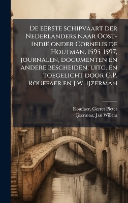 De eerste schipvaart der Nederlanders naar Oost-Indi&euml; onder Cornelis de Houtman, 1595-1597; journalen, documenten en andere bescheiden, uitg. en toegelicht door G.P. Rouffaer en J.W. Ijzerman - Gerret Pieter Rouffaer, Jan Willem Ijzerman
