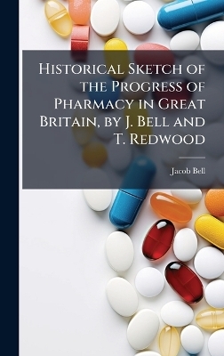 Historical Sketch of the Progress of Pharmacy in Great Britain, by J. Bell and T. Redwood - Jacob Bell
