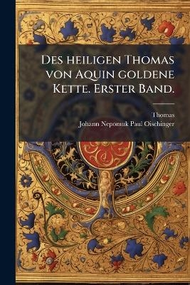 Des heiligen Thomas von Aquin goldene Kette. Erster Band. - Thomas (De Aquino)