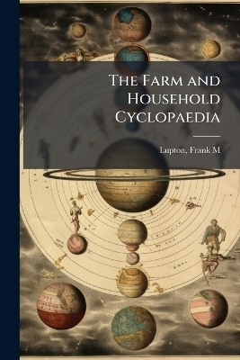 The Farm and Household Cyclopaedia - Frank M Lupton