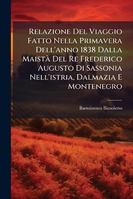 Relazione Del Viaggio Fatto Nella Primavera Dell'anno 1838 Dalla MaistÃ Del Re Frederico Augusto Di Sassonia Nell'istria, Dalmazia E Montenegro