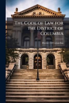 The Code of Law for the District of Columbia - 