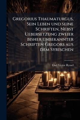 Gregorius Thaumaturgus, Sein Leben und seine Schriften, Nebst Uebersetzung zweier bisher unbekannter Schriften Gregors aus dem Syrischen