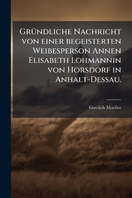 GrÃ1/4ndliche Nachricht von einer begeisterten Weibesperson Annen Elisabeth Lohmannin von Horsdorf in Anhalt-Dessau.