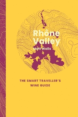 Rhône Valley: The Smart Traveller's Wine Guide - Matt Walls