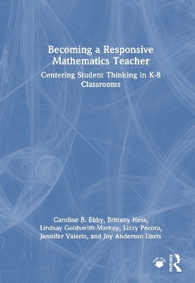 Becoming a Responsive Mathematics Teacher - Caroline B. Ebby, Brittany Hess, Lindsay Goldsmith-Markey, Lizzy Pecora, Jennifer Valerio