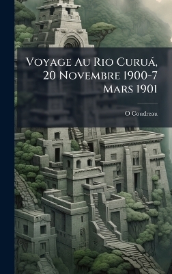Voyage Au Rio Curu&agrave;, 20 Novembre 1900-7 Mars 1901 - O Coudreau