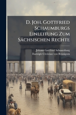 D. Joh. Gottfried Schaumburgs Einleitung Zum Sächsischen Rechte