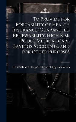 To Provide for Portability of Health Insurance, Guaranteed Renewability, High Risk Pools, Medical Care Savings Accounts, and for Other Purposes - 