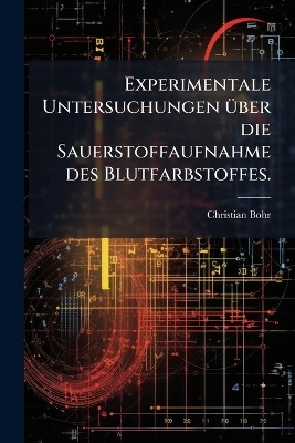 Experimentale Untersuchungen &Atilde;1/4ber die Sauerstoffaufnahme des Blutfarbstoffes. - Christian Bohr