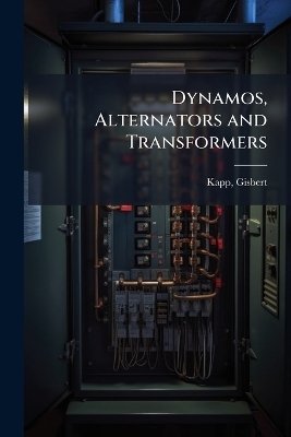 Dynamos, Alternators and Transformers - Gisbert Kapp