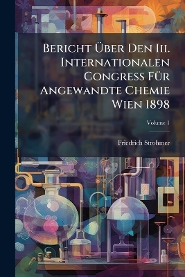 Bericht Ãber Den Iii. Internationalen Congress FÃ1/4r Angewandte Chemie Wien 1898