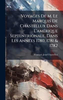 Voyages De M. Le Marquis De Chastellux Dans L'amÃ(c)rique Septentrionale, Dans Les AnnÃ(c)es 1780, 1781 & 1782