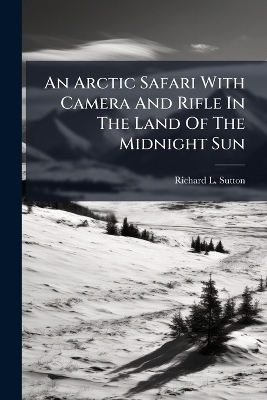 An Arctic Safari With Camera And Rifle In The Land Of The Midnight Sun