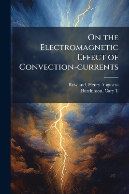 On the Electromagnetic Effect of Convection-currents - Henry Augustus Rowland, Cary T Hutchinson