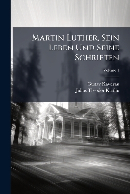 Martin Luther, Sein Leben Und Seine Schriften - Gustav Kawerau, Julius Theodor Kostlin