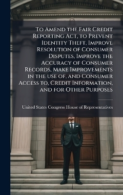 To Amend the Fair Credit Reporting Act, to Prevent Identity Theft, Improve Resolution of Consumer Disputes, Improve the Accuracy of Consumer Records, Make Improvements in the use of, and Consumer Access to, Credit Information, and for Other Purposes