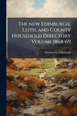 The new Edinburgh, Leith, and County Household Directory Volume 1868-69 - Directories - Edinburgh