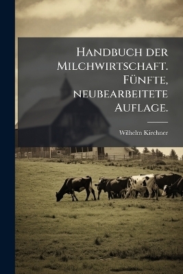 Handbuch der Milchwirtschaft. F&Atilde;1/4nfte, neubearbeitete Auflage. - Wilhelm Kirchner