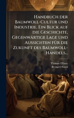 Handbuch der Baumwoll-Cultur und Industrie. Ein Blick auf die Geschichte, Gegenwärtige Lage und Aussichten fÃ1/4r die Zukunft des Baumwoll-Handels...