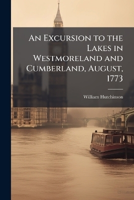 An Excursion to the Lakes in Westmoreland and Cumberland, August, 1773