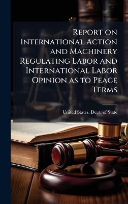 Report on International Action and Machinery Regulating Labor and International Labor Opinion as to Peace Terms - 