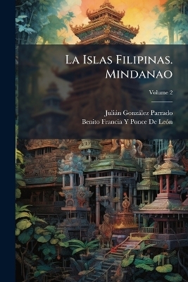 La Islas Filipinas. Mindanao - Juli&agrave;n Gonz&agrave;lez Parrado, Benito Francia Y Ponce de Le&atilde;3n
