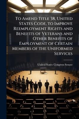 To Amend Title 38, United States Code, to Improve Reemployment Rights and Benefits of Veterans and Other Benefits of Employment of Certain Members of the Uniformed Services