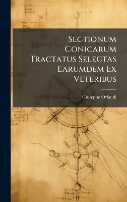 Sectionum Conicarum Tractatus Selectas Earumdem Ex Veteribus - Giuseppe Orlandi
