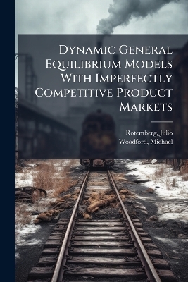 Dynamic General Equilibrium Models With Imperfectly Competitive Product Markets - Julio Rotemberg, Michael Woodford
