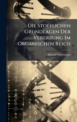 Die Stofflichen Grundlagen Der Vererbung Im Organischen Reich - Eduard Strasburger