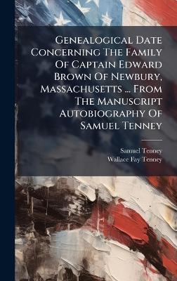 Genealogical Date Concerning The Family Of Captain Edward Brown Of Newbury, Massachusetts ... From The Manuscript Autobiography Of Samuel Tenney - Samuel Tenney
