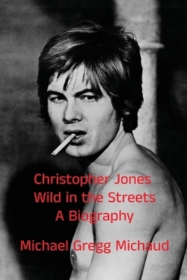 Christopher Jones - Wild in the Streets - A Biography - Michael Gregg Michaud