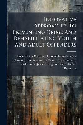 Innovative Approaches To Preventing Crime And Rehabilitating Youth And Adult Offenders