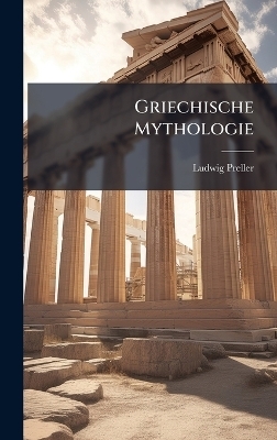 Griechische Mythologie - Ludwig Preller